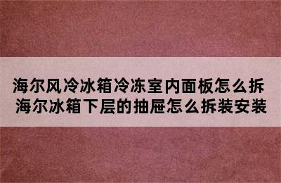 海尔风冷冰箱冷冻室内面板怎么拆 海尔冰箱下层的抽屉怎么拆装安装